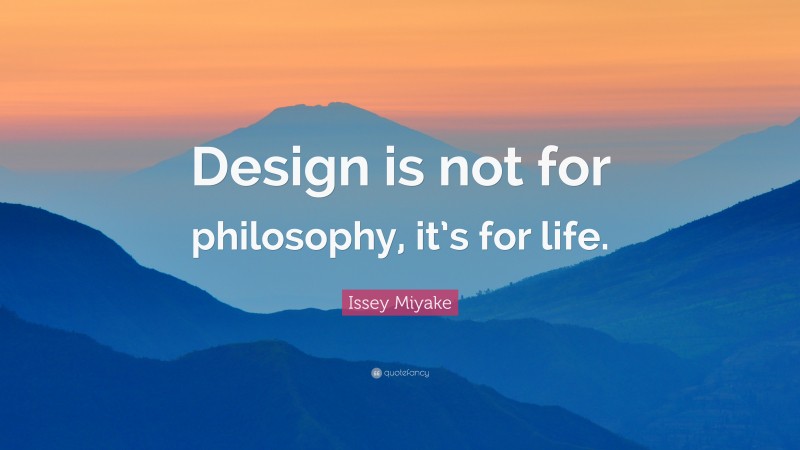 Issey Miyake Quote: “Design is not for philosophy, it’s for life.”