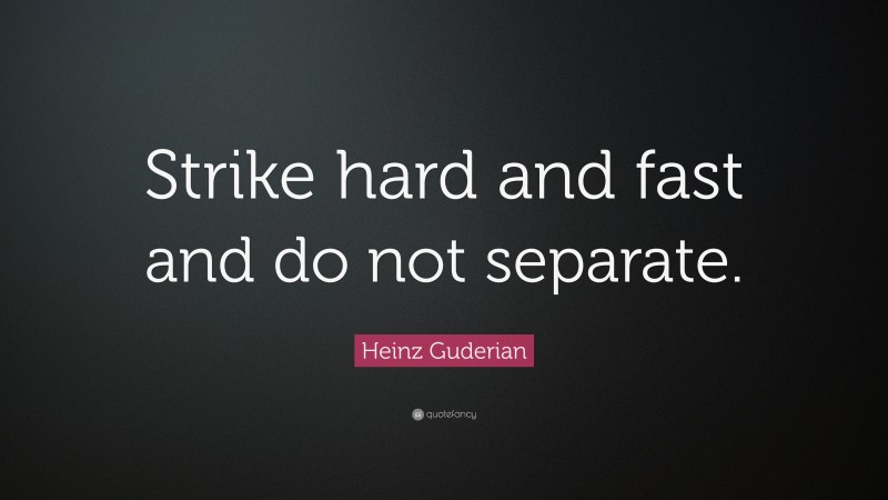 Heinz Guderian Quote: “Strike hard and fast and do not separate.”