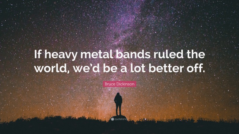 Bruce Dickinson Quote: “If heavy metal bands ruled the world, we’d be a lot better off.”