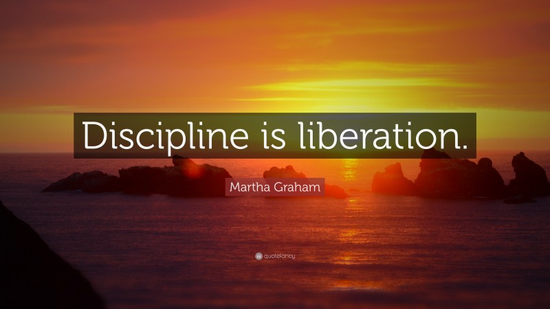 Martha Graham Quote: “Discipline is liberation.”