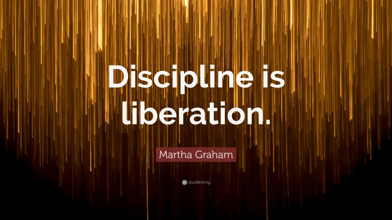Martha Graham Quote: “Discipline is liberation.”