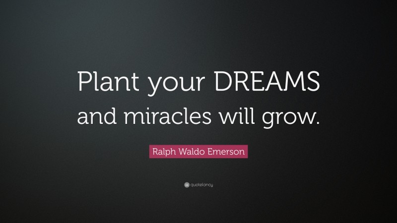 Ralph Waldo Emerson Quote: “Plant your DREAMS and miracles will grow.”