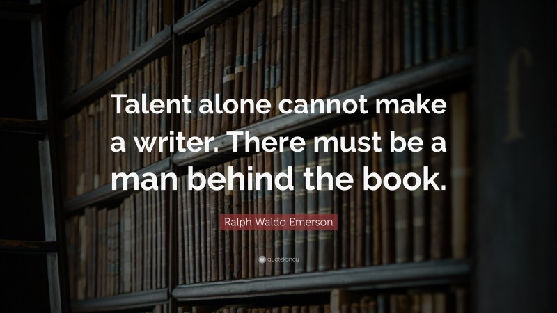 Ralph Waldo Emerson Quote: “Talent alone cannot make a writer. There must be a man behind the book.”