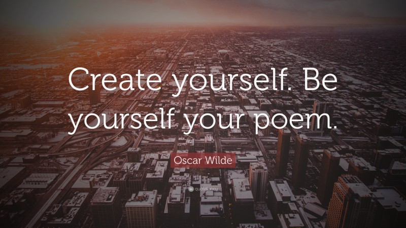 Oscar Wilde Quote: “Create yourself. Be yourself your poem.”