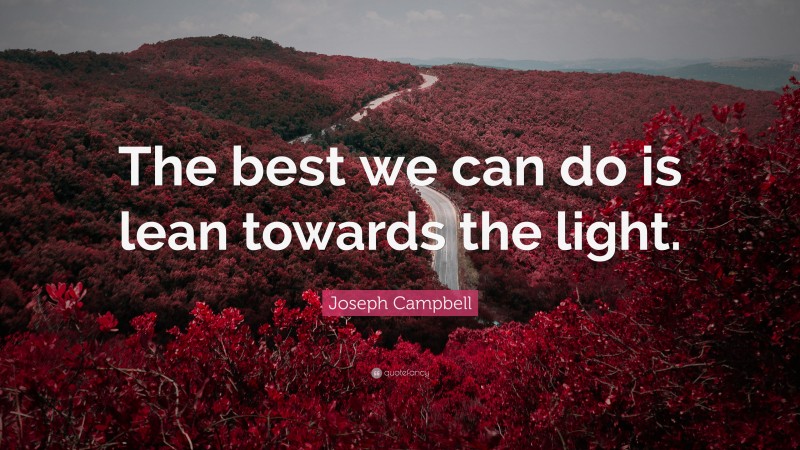 Joseph Campbell Quote: “The best we can do is lean towards the light.”
