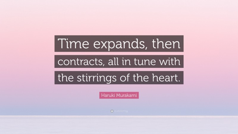 Haruki Murakami Quote: “Time expands, then contracts, all in tune with the stirrings of the heart.”