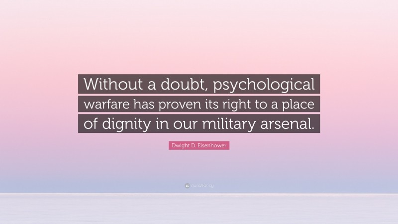 Dwight D. Eisenhower Quote: “Without a doubt, psychological warfare has proven its right to a place of dignity in our military arsenal.”