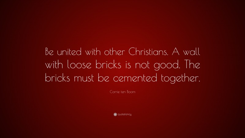 Corrie ten Boom Quote: “Be united with other Christians. A wall with loose bricks is not good. The bricks must be cemented together.”