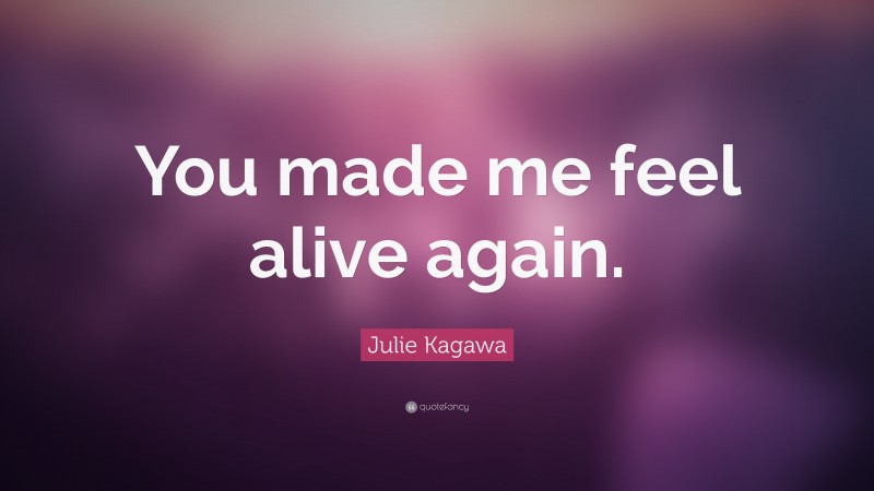 Julie Kagawa Quote: “You made me feel alive again.”