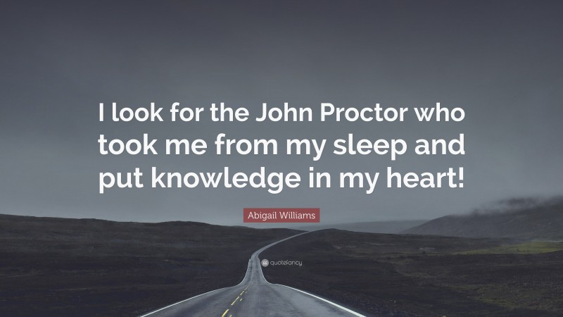 Abigail Williams Quote: “I look for the John Proctor who took me from my sleep and put knowledge in my heart!”