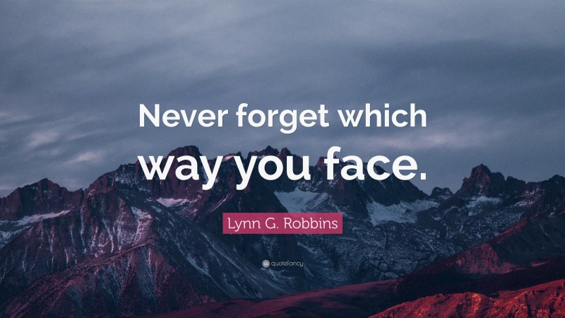 Lynn G. Robbins Quote: “Never forget which way you face.”