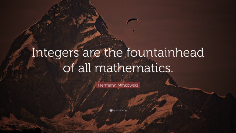Hermann Minkowski Quote: “Integers are the fountainhead of all mathematics.”