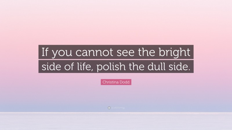 Christina Dodd Quote: “If you cannot see the bright side of life, polish the dull side.”