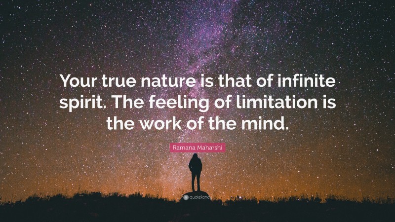 Ramana Maharshi Quote: “Your true nature is that of infinite spirit. The feeling of limitation is the work of the mind.”