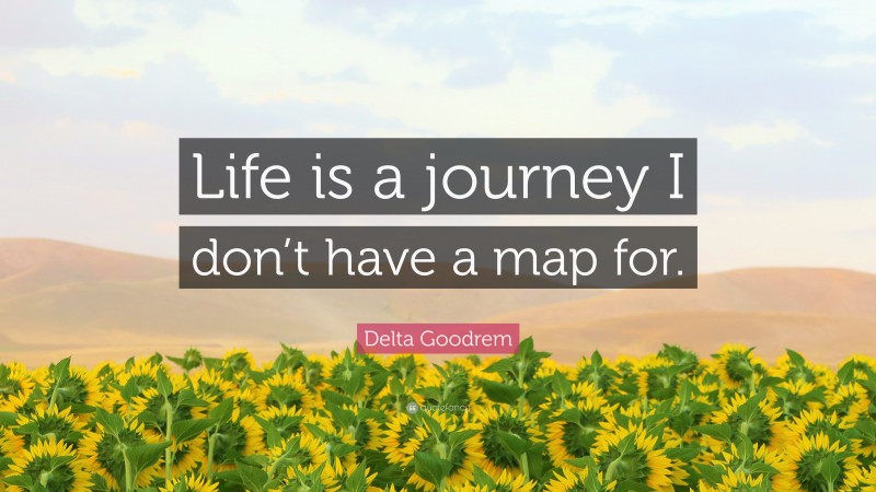 Delta Goodrem Quote: “Life is a journey I don’t have a map for.”