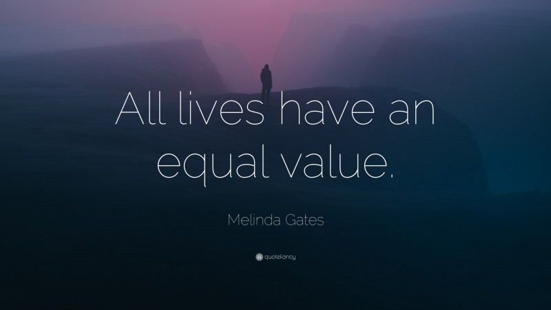 Melinda Gates Quote: “All lives have an equal value.”