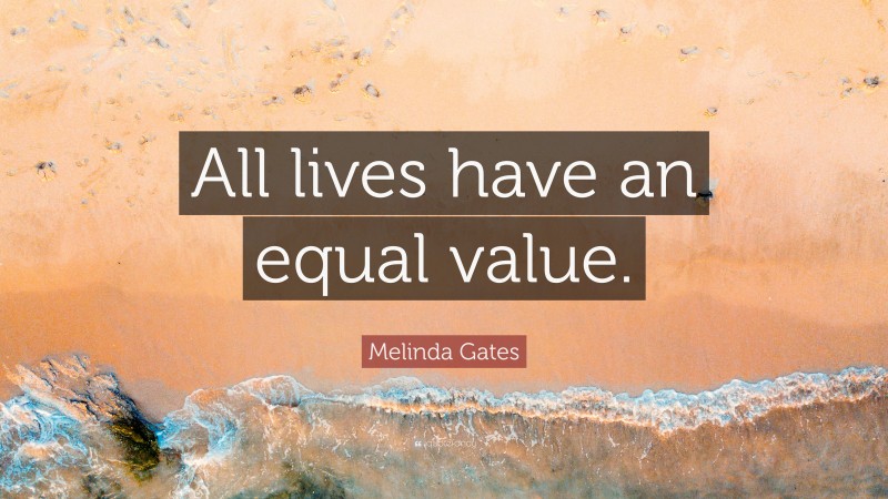 Melinda Gates Quote: “All lives have an equal value.”