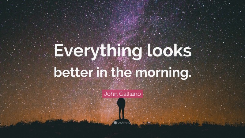 John Galliano Quote: “Everything looks better in the morning.”