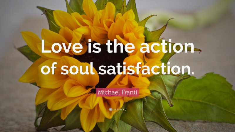 Michael Franti Quote: “Love is the action of soul satisfaction.”