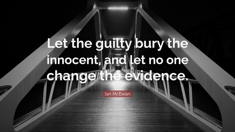 Ian McEwan Quote: “Let the guilty bury the innocent, and let no one change the evidence.”
