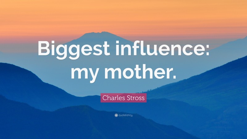 Charles Stross Quote: “Biggest influence: my mother.”