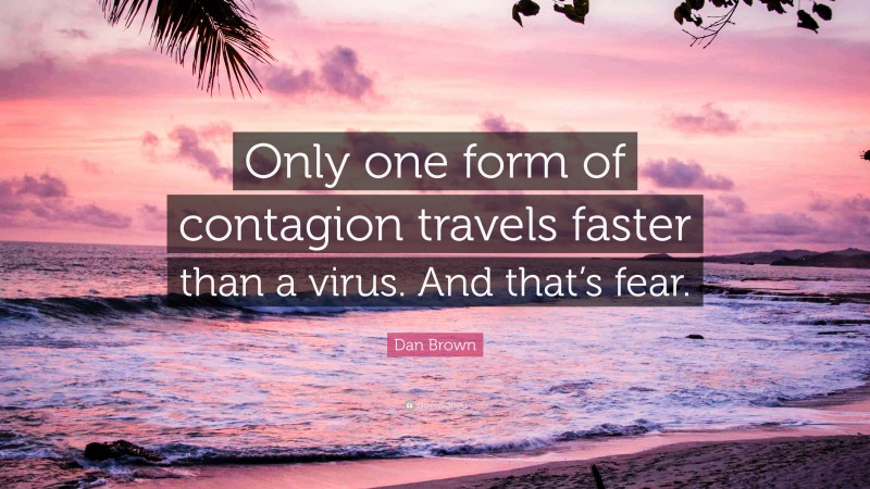 Dan Brown Quote: “Only one form of contagion travels faster than a virus. And that’s fear.”