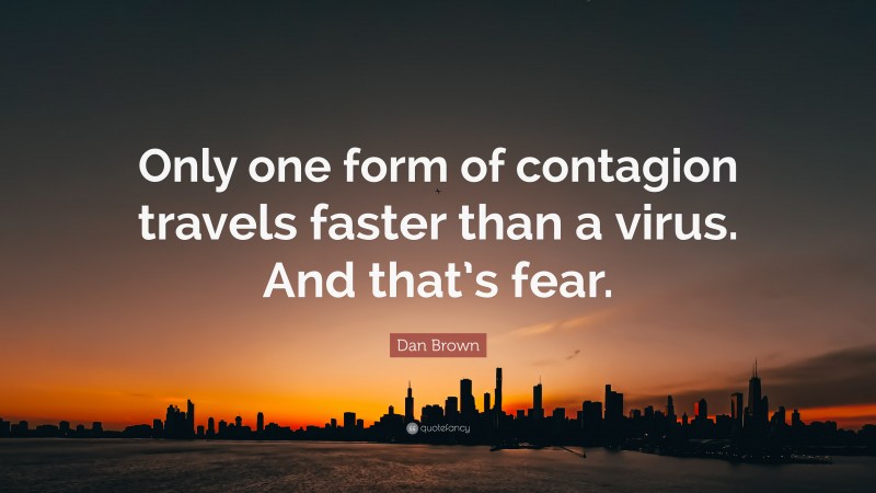 Dan Brown Quote: “Only one form of contagion travels faster than a virus. And that’s fear.”
