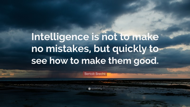 Bertolt Brecht Quote: “Intelligence is not to make no mistakes, but quickly to see how to make them good.”
