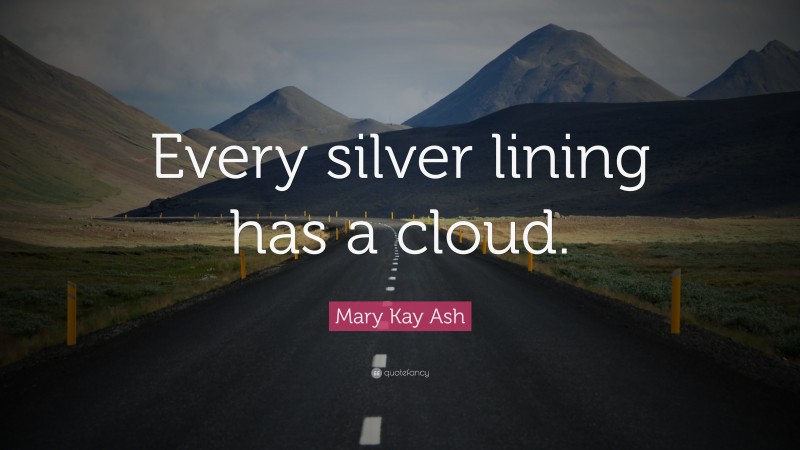 Mary Kay Ash Quote: “Every silver lining has a cloud.”