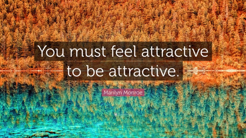 Marilyn Monroe Quote: “You must feel attractive to be attractive.”