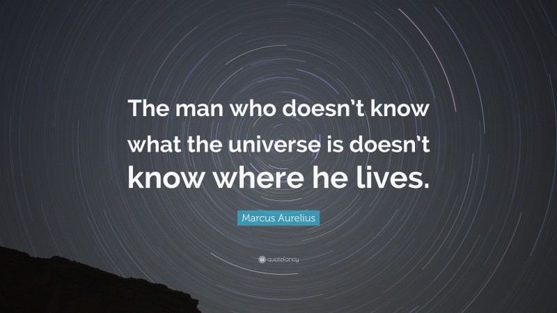 Marcus Aurelius Quote: “The man who doesn’t know what the universe is doesn’t know where he lives.”