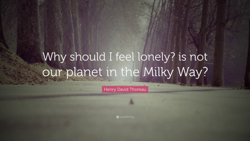 Henry David Thoreau Quote: “Why should I feel lonely? is not our planet in the Milky Way?”