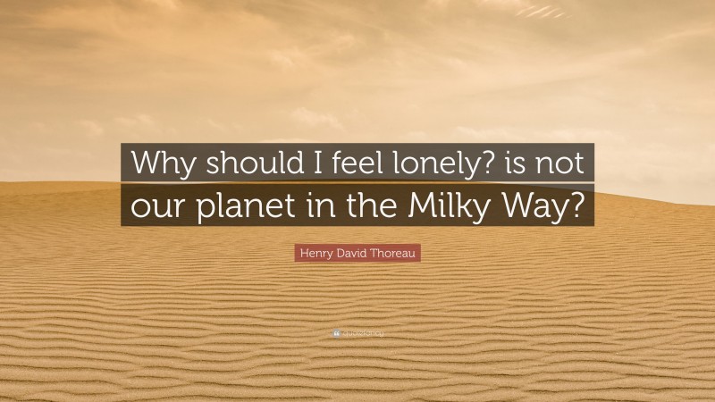 Henry David Thoreau Quote: “Why should I feel lonely? is not our planet in the Milky Way?”