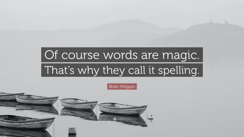 Brian Holguin Quote: “Of course words are magic. That’s why they call it spelling.”