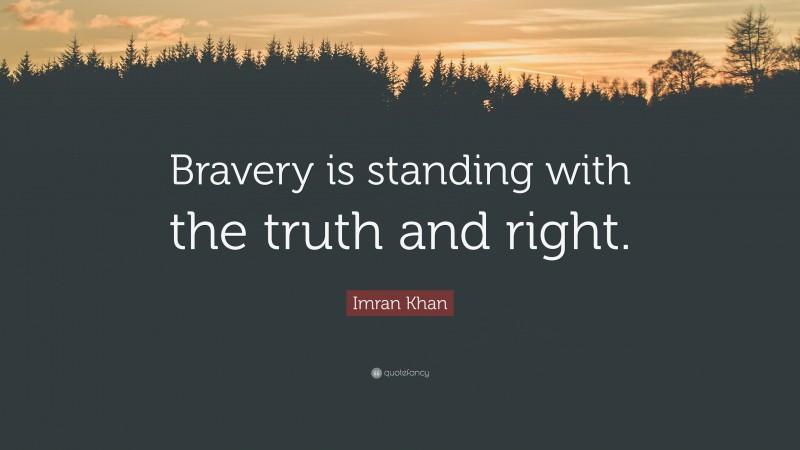 Imran Khan Quote: “Bravery is standing with the truth and right.”