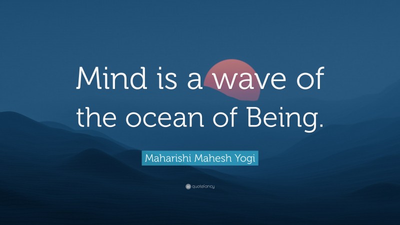 Maharishi Mahesh Yogi Quote: “Mind is a wave of the ocean of Being.”