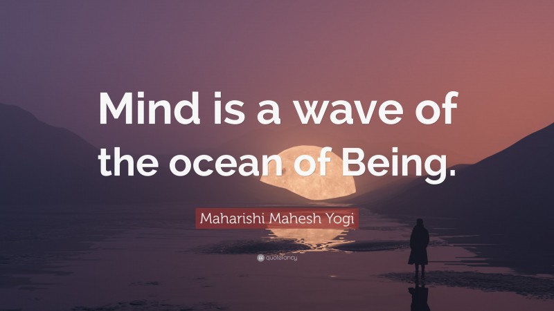 Maharishi Mahesh Yogi Quote: “Mind is a wave of the ocean of Being.”