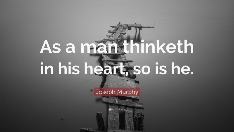 Joseph Murphy Quote: “As a man thinketh in his heart, so is he.”