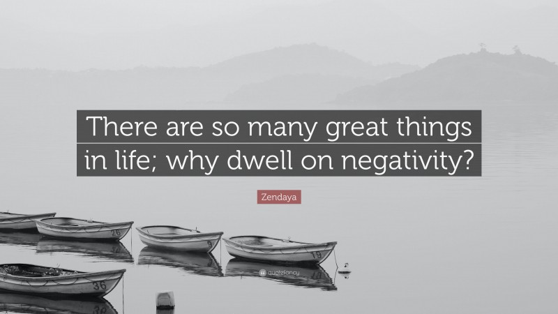 Zendaya Quote: “There are so many great things in life; why dwell on negativity?”