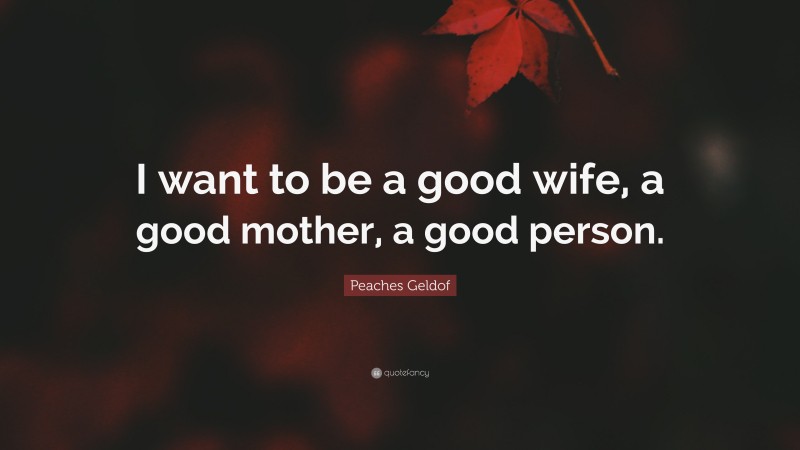 Peaches Geldof Quote: “I want to be a good wife, a good mother, a good person.”