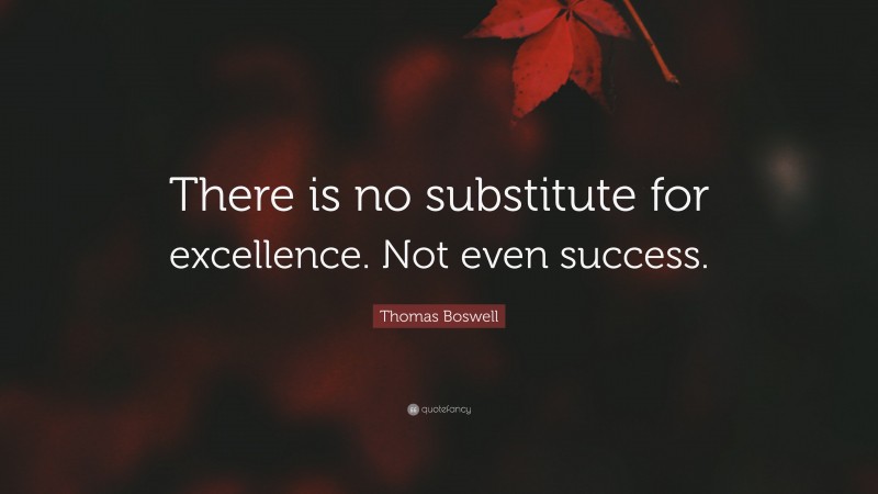 Thomas Boswell Quote: “There is no substitute for excellence. Not even success.”