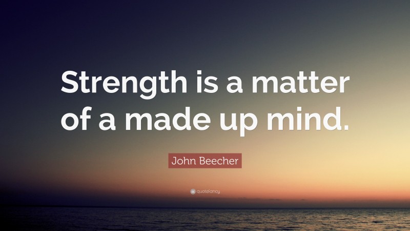 John Beecher Quote: “Strength is a matter of a made up mind.”
