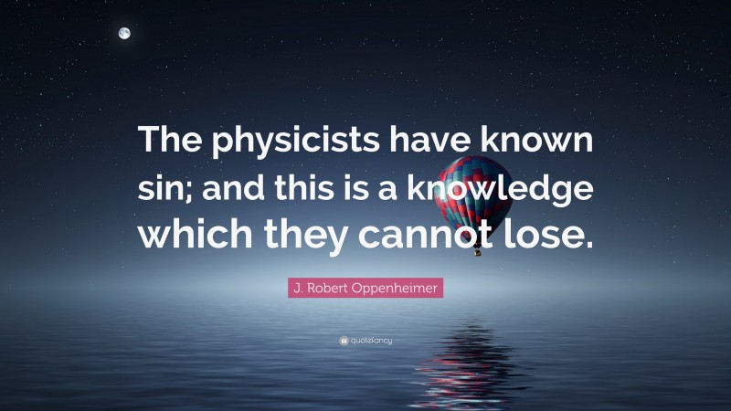 J. Robert Oppenheimer Quote: “The physicists have known sin; and this is a knowledge which they cannot lose.”
