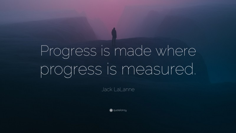 Jack LaLanne Quote: “Progress is made where progress is measured.”