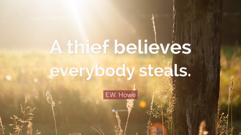 E.W. Howe Quote: “A thief believes everybody steals.”