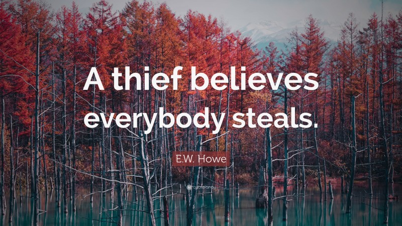 E.W. Howe Quote: “A thief believes everybody steals.”