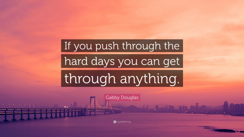 Gabby Douglas Quote: “If you push through the hard days you can get through anything.”
