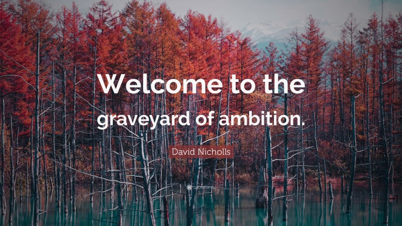 David Nicholls Quote: “Welcome to the graveyard of ambition.”