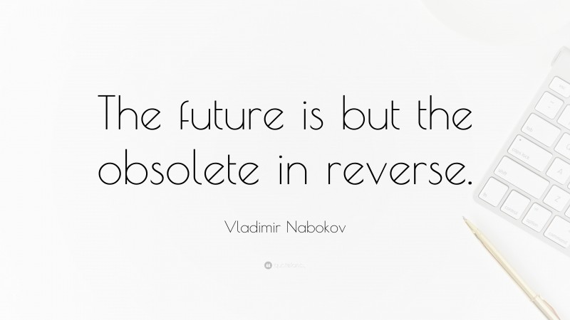 Vladimir Nabokov Quote: “The future is but the obsolete in reverse.”