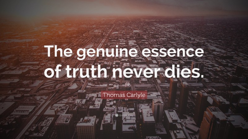 Thomas Carlyle Quote: “The genuine essence of truth never dies.”